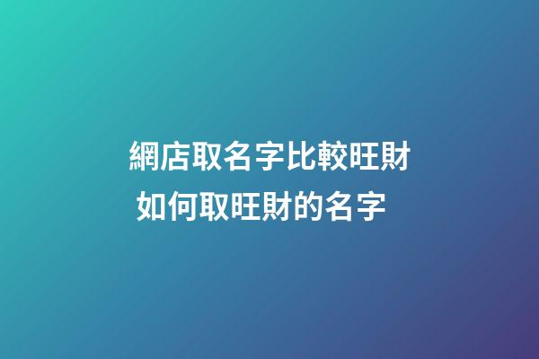 網店取名字比較旺財 如何取旺財的名字-第1張-店鋪起名-玄機派